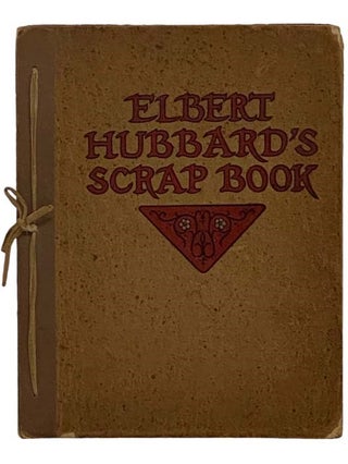 Item #2331810 Elbert Hubbard's Scrap Book: Containing the Inspired and Inspiring Selections,...