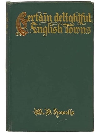 Certain Delightful English Towns, with Glimpses of the Pleasant Country Between. W. D. Howells, William Dean.
