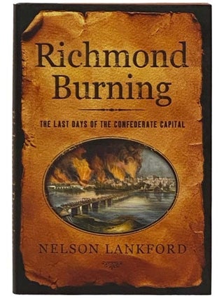 Item #2332065 Richmond Burning: The Last Days of the Confederate Capital. Nelson Lankford