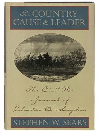Item #2332067 For Country Cause and Leader: The Civil War Journal of Charles B. Haydon. Charles...