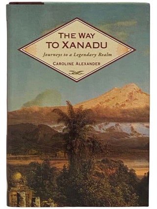 Item #2332073 The Way to Xanadu: Journeys to a Legendary Realm. Caroline Alexander