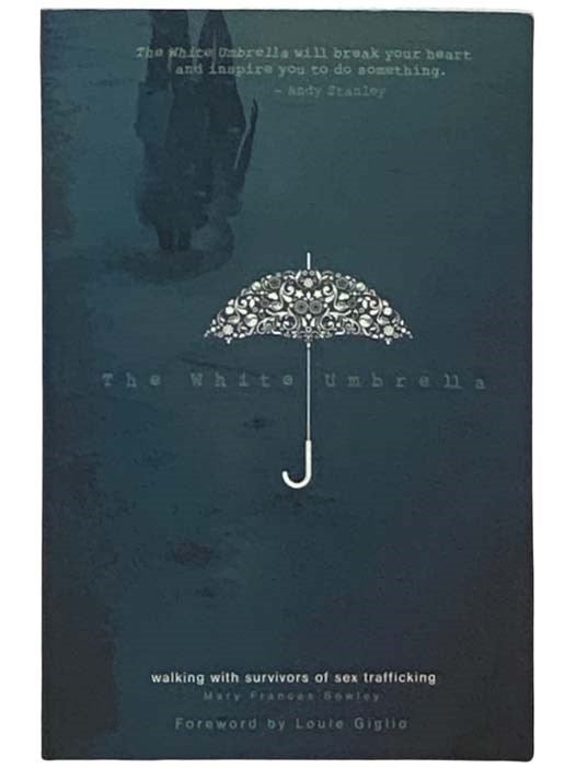 Item #2332164 The White Umbrella: Walking with Survivors of Sex Trafficking. Mary Frances Bowley, Louie Giglio, foreword.