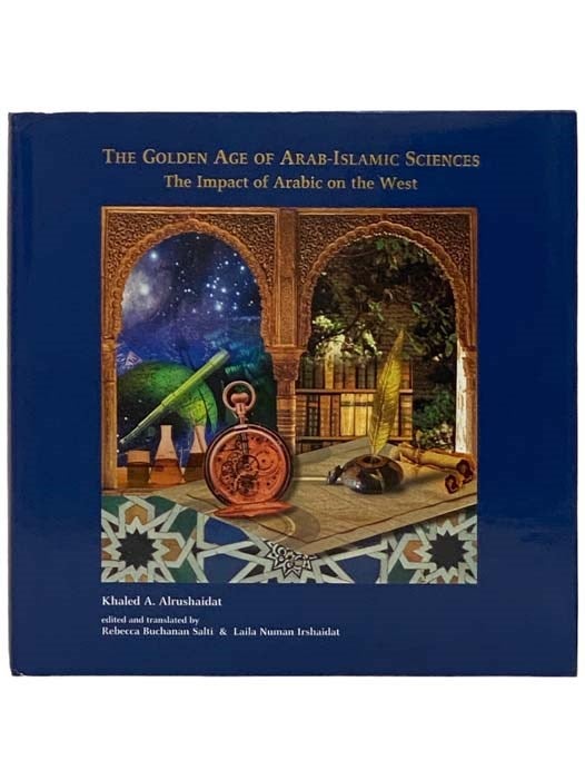 Item #2332305 The Golden Age of Arab-Islamic Sciences: The Impact of Arabic on the West. Khaled A. Alrushaidat, Rebecca Buchanan Salti, Laila Numan Irshaidat.