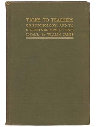 Item #2332404 Talks to Teachers on Psychology: and to Students on Some of Life's Ideals. William...