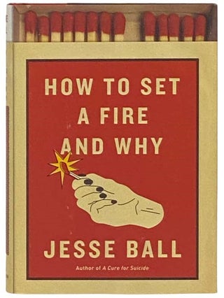 Item #2332450 How to Set a Fire and Why. Jesse Ball