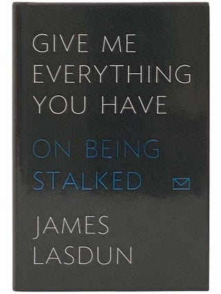 Item #2332459 Give Me Everything You Have: On Being Stalked. James Lasdun