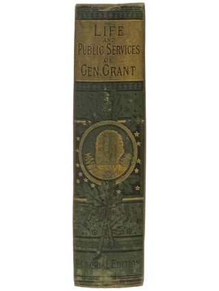The Most Complete and Authentic History of the Life and Public Services of General U.S. Grant, 'The Napoleon of America.' Containing a Full Account of His Early Life; His Record as a Student at the West Point Military Academy; His Gallantry in the Mexican War; His Honorable Career as a Business Man in St. Louis and Galena; His Eminent Services to His Country in Our Great Civil War; His Election to the Presidency; His Able and Patriotic Administration; His Tour Around the World, with an Account of the Great Honors Shown Him by the Emperors, Kings and Rulers of All Nations; His Heroism in Suffering, and Pathetic Death (Memorial Edition) [Ulysses]