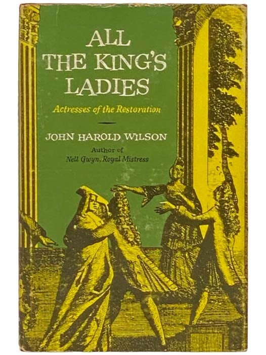 Item #2332599 All the King's Ladies: Actresses of the Restoration. John Harold Wilson.
