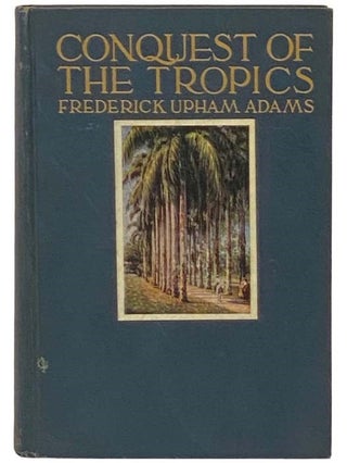 Item #2332621 Conquest of the Tropics: The Story of the Creative Enterprises Conducted by the...