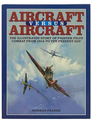 Item #2332694 Aircraft Versus Aircraft: The Illustrated Story of Fighter Pilot Combat from 1914...