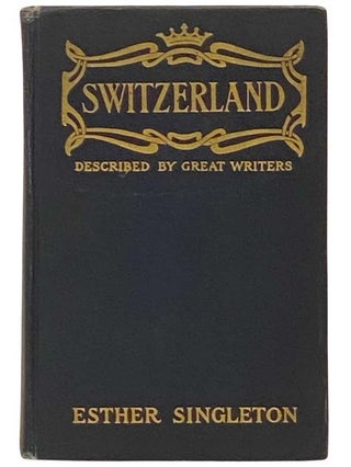 Item #2332982 Switzerland as Described by Great Writers. Esther Singleton