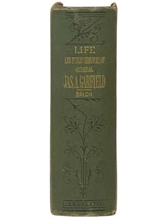 The Life and Public Career of Gen. James A. Garfield, President of the United States. The Record of a Wonderful Career Which, like That of Abraham Lincoln, by Native Energy and Untiring Industry, Led Its Hero from Obscurity to the Foremost Position in the American Nation. Together with a Full Account of His Election to the Presidency, the First Months of His Administration, His Conflict with the "Stalwarts," Attempted Assassination, Surgical Treatment, the Sympathy of the Nation, Etc., Etc., Etc.