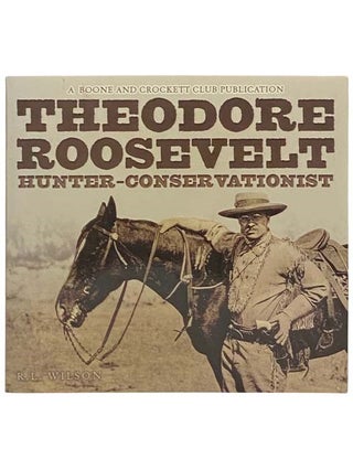 Item #2333031 Theodore Roosevelt: Hunter-Conservationist. R. L. Wilson, Archibald B. Roosevelt,...