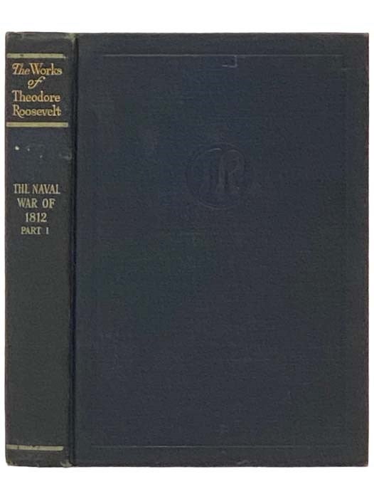 Item #2333057 The Naval War of 1812: he History of the United States Navy During the Last War with Great Britain, to which is Appended an Account of the Battle of New Orleans, Part One (The Works of Theodore Roosevelt in Fourteen Volumes, Illustrated - Executive Edition, Volume 9). Theodore Roosevelt.