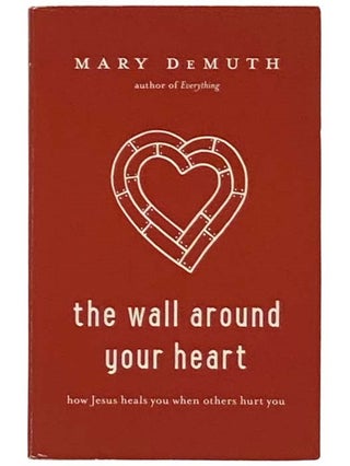 Item #2333115 The Wall Around Your Heart: How Jesus Heals You When Others Hurt You. Mary DeMuth
