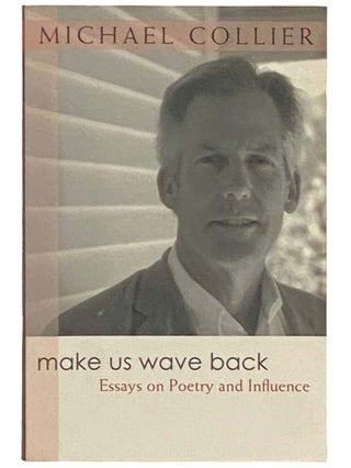 Item #2333213 Make Us Wave Back: Essays on Poetry and Influence. Michael Collier