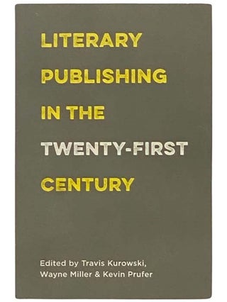 Item #2333462 Literary Publishing in the Twenty-First Century. Travis Kurowski, Wayne Miller,...