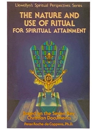 The Nature and Use of Ritual for Spiritual Attainment, Based on the Seven Key Christian Documents. Peter Roche de Coppens.