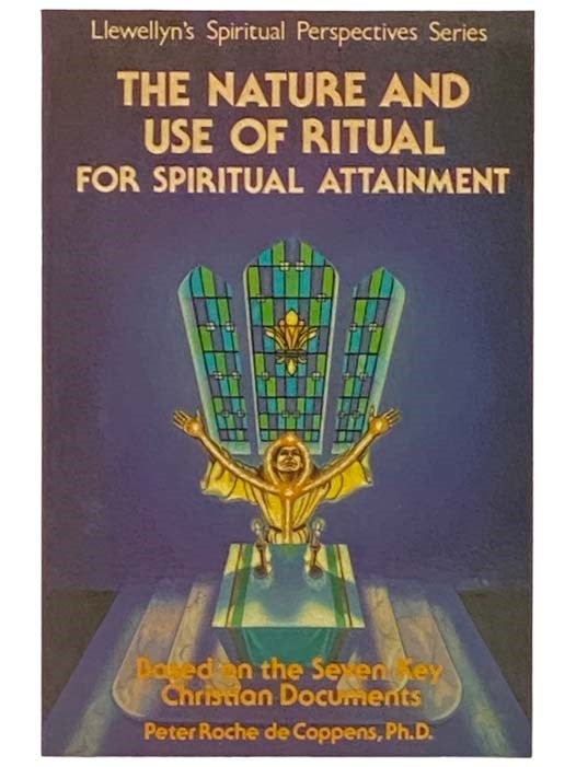 Item #2333540 The Nature and Use of Ritual for Spiritual Attainment, Based on the Seven Key Christian Documents (Llewellyn's Spiritual Perspective Series). Peter Roche de Coppens.