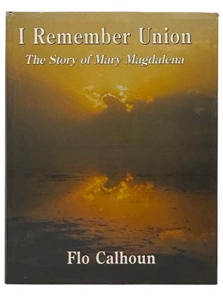 Item #2333893 I Remember Union: The Story of Mary Magdalena. Flo Calhoun
