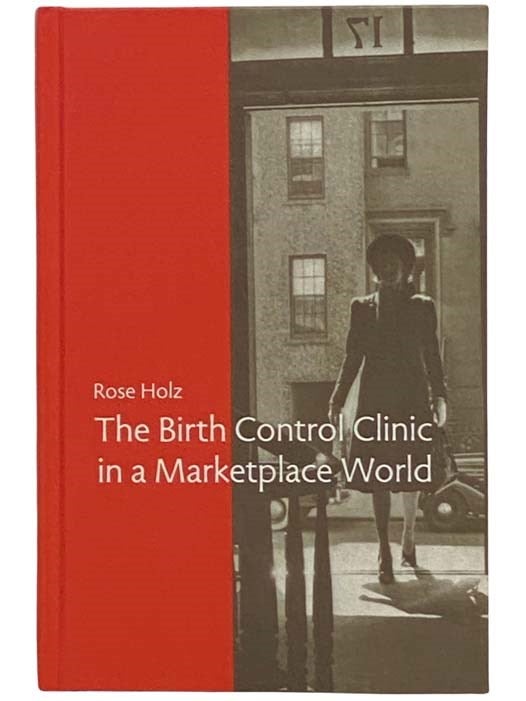 Item #2333914 The Birth Control Clinic in a Marketplace World (Rochester Studies in Medical History, Volume 21). Rose Holz.