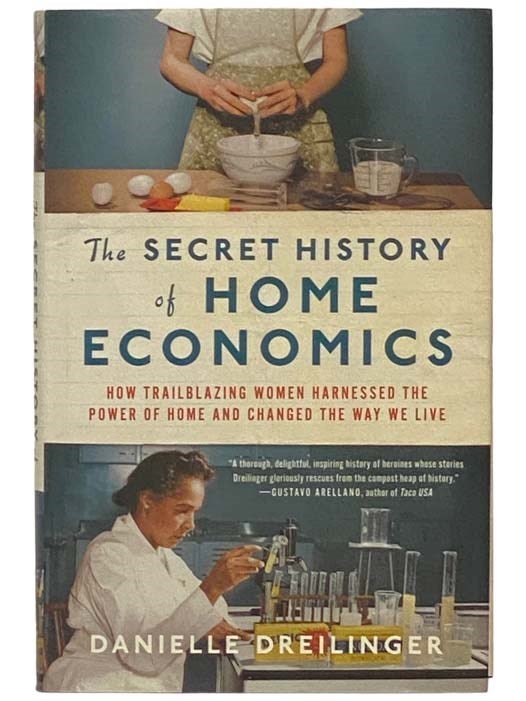 Item #2333994 The Secret History of Home Economics: How Trailblazing Women Harnessed the Power of Home and Changed the Way We Live. Danielle Dreilinger.