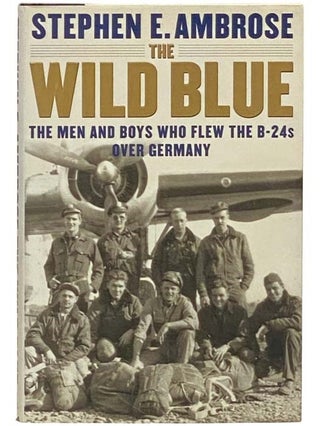 Item #2334120 The Wild Blue: The Men and Boys Who Flew the B-24s Over Germany. Stephen E. Ambrose