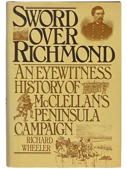 Item #2334123 Sword Over Richmond: An Eyewitness History of McClellan's Peninsula Campaign. Richard Wheeler.
