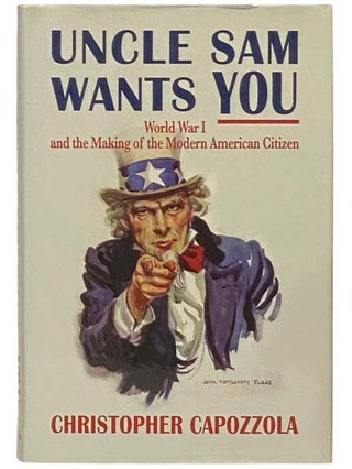 Item #2334136 Uncle Sam Wants You: World War I and the Making of the Modern American Citizen....