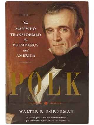 Item #2334271 Polk: The Man Who Transformed the Presidency and America. Walter R. Borneman