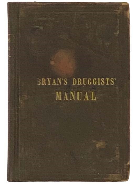 Item #2334414 Practical Manual Containing over Five Hundred Formulas, for the Use of Druggists, Perfumers, Manufacturers of Medicines, Etc., Many of which are Original, and were Never Before Published. [Druggists' Manual]. James Bryan.