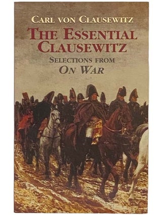 Item #2334418 The Essential Clausewitz: Selections from On War. Carl Von Clausewitz, Joseph I....