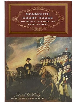 Item #2334419 Monmouth Court House: The Battle That Made the American Army. Joseph G. Bilby,...