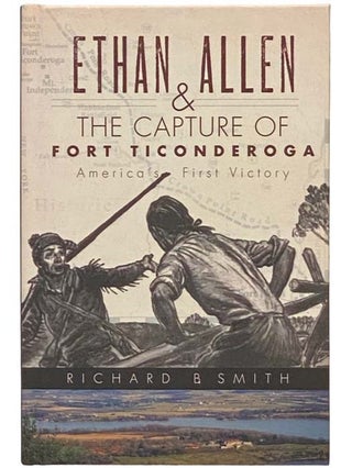 Item #2334429 Ethan Allen and the Capture of Fort Ticonderoga: America's First Victory. Richard...