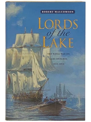 Item #2334436 Lords of the Lake: The Naval War on Lake Ontario, 1812-1814. Robert Malcomson,...