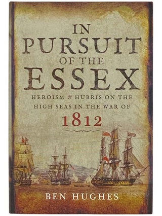 Item #2334437 In Pursuit of the Essex: Heroism and Hubris on the High Seas in the War of 1812....