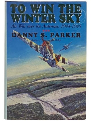 Item #2334440 To Win the Winter Sky: Air War Over the Ardennes, 1944-1945. Danny S. Parker