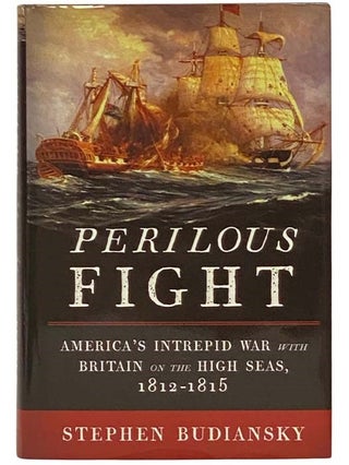 Item #2334457 Perilous Fight: America's Intrepid War with Britain on the High Seas, 1812-1815....