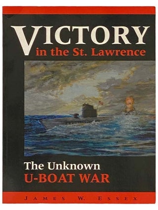 Item #2334483 Victory in the St. Lawrence: Canada's Unknown War [U-Boat]. James W. Essex