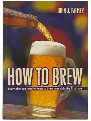 Item #2334492 How to Brew: Everything You Need to Know to Brew Beer Right the First Time. John J....