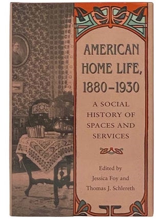 Item #2334618 American Home Life, 1880-1930: A Social History of Spaces and Services. Jessica...