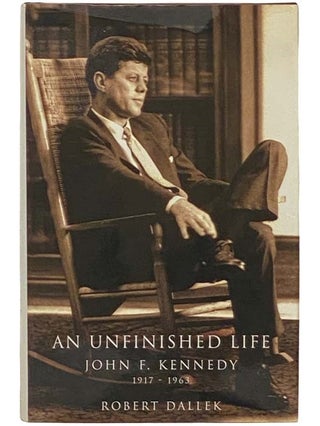 Item #2334634 An Unfinished Life: John F. Kennedy, 1917-1963. Robert Dallek