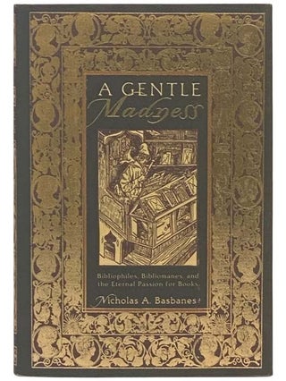 Item #2334819 A Gentle Madness: Bibliophiles, Bibliomanes, and the Eternal Passion for Books....