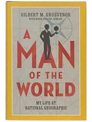 Item #2334834 A Man of the World: My Life at National Geographic. Gilbert M. Grosvenor, Mark...