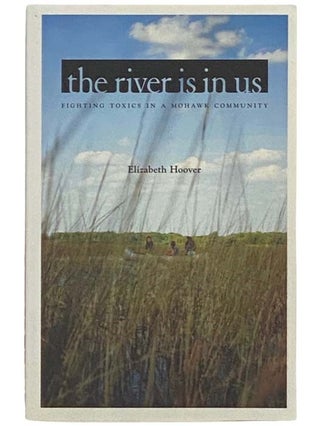 Item #2335031 The River Is in Us: Fighting Toxics in a Mohawk Community. Elizabeth Hoover