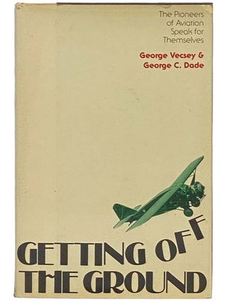 Item #2335101 Getting Off the Ground: The Pioneers of Aviation Speak for Themselves. George...