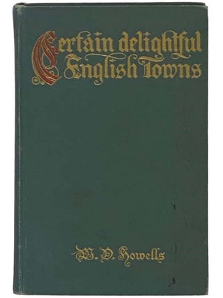 Certain Delightful English Towns, with Glimpses of the Pleasant Country Between. W. D. Howells, William Dean.