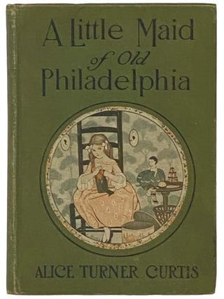 Item #2335253 A Little Maid of Old Philadelphia. Alice Turner Curtis