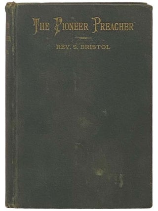 Item #2335349 The Pioneer Preacher: Incidents of Interest, and Experiences in the Author's Life....