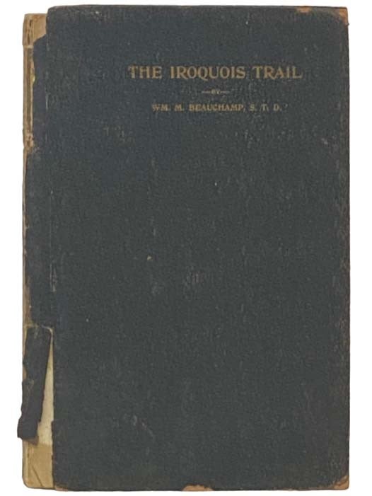 Item #2335356 The Iroquois Trail, or Foot-Prints of the Six Nations, in Customs, Traditions, and History, in which are included David Cusick's Sketches of Ancient History of the Six Nations. Wm. M. Beauchamp, David Cusick, William Martin.